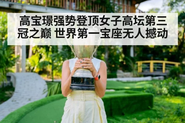 高宝璟强势登顶女子高坛第三冠之巅 世界第一宝座无人撼动